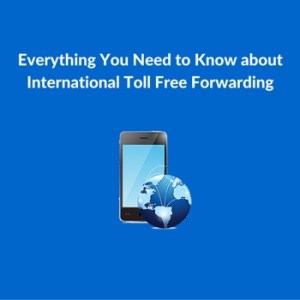 Everything you need to know about international toll free forwarding