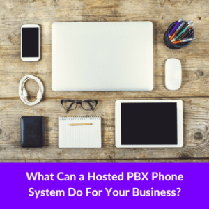 What a Hosted PBX Phone System Can Do for Your Business