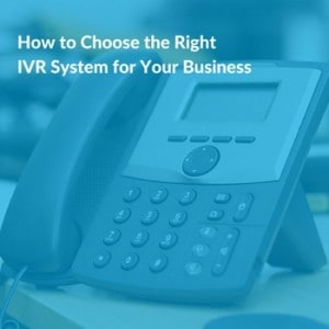 Choosing the Right IVR System for Your Business - 5 Questions to Ask